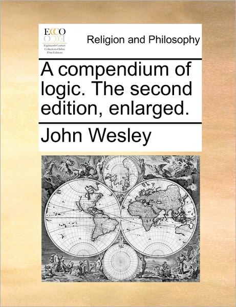 Cover for John Wesley · A Compendium of Logic. the Second Edition, Enlarged. (Paperback Book) (2010)