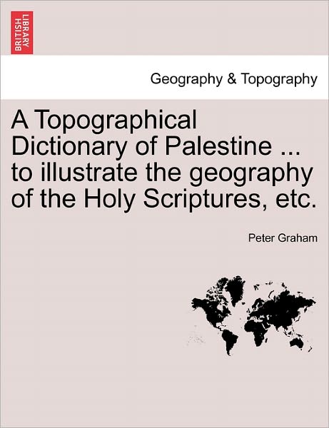 Cover for Peter Graham · A Topographical Dictionary of Palestine ... to Illustrate the Geography of the Holy Scriptures, Etc. (Taschenbuch) (2011)