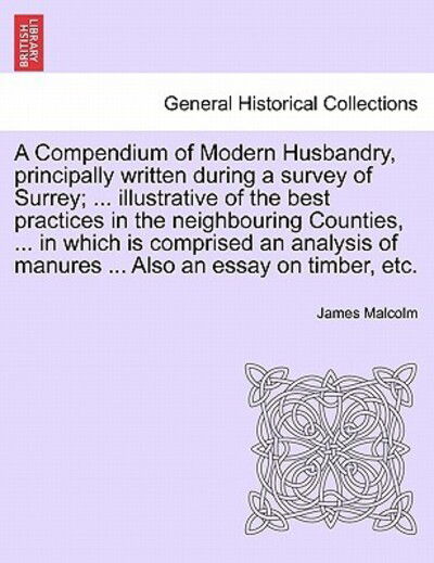 Cover for James Malcolm · A Compendium of Modern Husbandry, Principally Written During a Survey of Surrey; ... Illustrative of the Best Practices in the Neighbouring Counties, ... in Which Is Comprised an Analysis of Manures ... Also an Essay on Timber, Etc. (Taschenbuch) (2011)