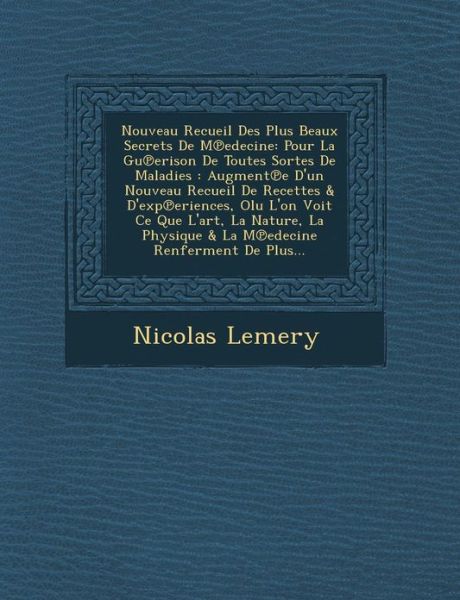 Nouveau Recueil Des Plus Beaux Secrets De M Edecine: Pour La Gu Erison De Toutes Sortes De Maladies: Augment E D'un Nouveau Recueil De Recettes & D'ex - Nicolas Lemery - Livros - Saraswati Press - 9781249959243 - 1 de outubro de 2012