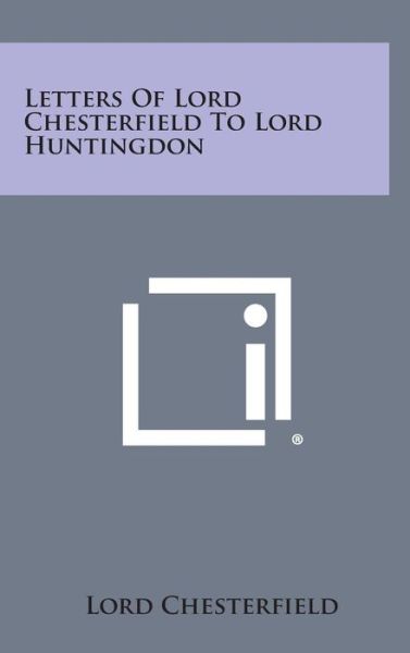 Cover for Lord Chesterfield · Letters of Lord Chesterfield to Lord Huntingdon (Hardcover Book) (2013)