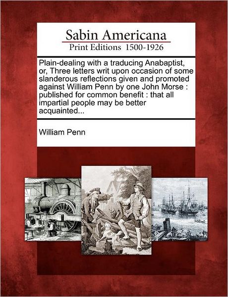 Cover for William Penn · Plain-dealing with a Traducing Anabaptist, Or, Three Letters Writ Upon Occasion of Some Slanderous Reflections Given and Promoted Against William Penn (Paperback Book) (2012)