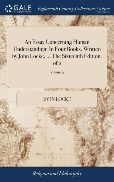 An Essay Concerning Human Understanding. in Four Books. Written by John Locke, ... the Sixteenth Edition. of 2; Volume 2 - John Locke - Książki - Gale Ecco, Print Editions - 9781379735243 - 19 kwietnia 2018