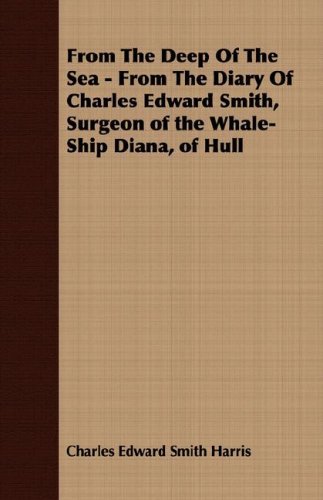 Cover for Charles Edward Smith Harris · From the Deep of the Sea - from the Diary of Charles Edward Smith, Surgeon of the Whale-ship Diana, of Hull (Paperback Book) (2007)