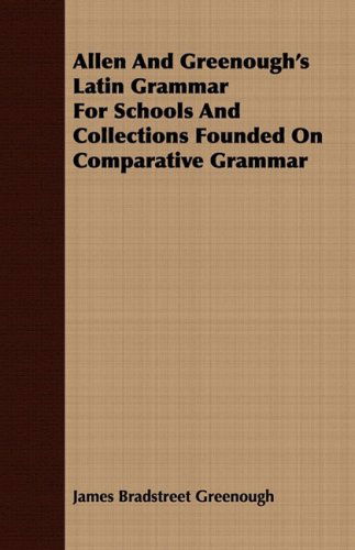 Allen and Greenough's Latin Grammar for Schools and Collections Founded on Comparative Grammar - James Bradstreet Greenough - Bøker - Hayne Press - 9781409777243 - 30. juni 2008