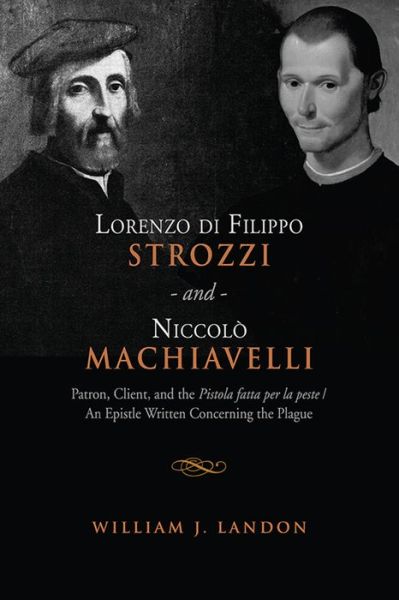 Cover for William J. Landon · Lorenzo Di Filippo Strozzi and Niccolo Machiavelli: Patron, Client, and the Pistola Fatta Per La Peste/an Epistle Written Concerning the Plague - Toronto Italian Studies (Hardcover Book) (2013)