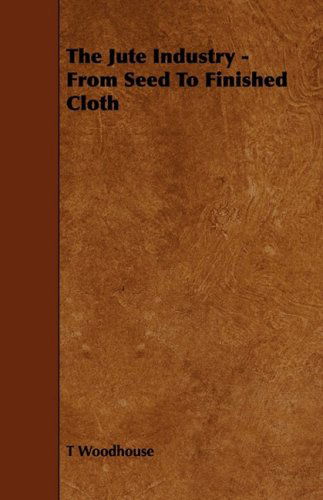 Cover for T. Woodhouse · The Jute Industry - from Seed to Finished Cloth (Paperback Book) (2009)