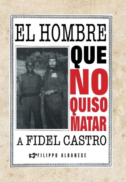 Cover for Filippo Albanese · El Hombre Que No Quiso Matar a Fidel Castro (Innbunden bok) (2013)