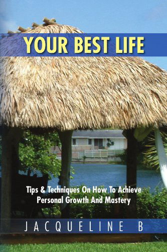 Cover for Jacqueline B · Your Best Life: Tips &amp; Techniques on How to Achieve Personal Growth and Mastery (Paperback Book) (2012)