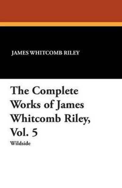 Cover for James Whitcomb Riley · The Complete Works of James Whitcomb Riley (Paperback Book) (2013)