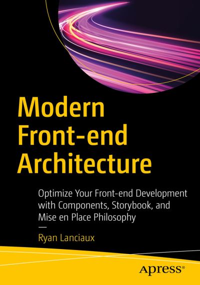 Cover for Ryan Lanciaux · Modern Front-end Architecture: Optimize Your Front-end Development with Components, Storybook, and Mise en Place Philosophy (Paperback Book) [1st edition] (2021)