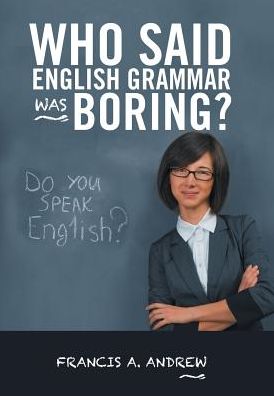 Cover for Francis A. Andrew · Who Said English Grammar Was Boring? (Hardcover Book) (2017)