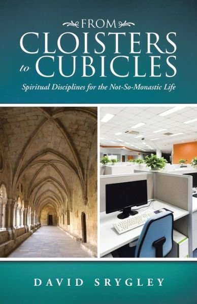 From Cloisters to Cubicles: Spiritual Disciplines for the Not-so-monastic Life - David Srygley - Boeken - WestBow Press - 9781490867243 - 6 februari 2015