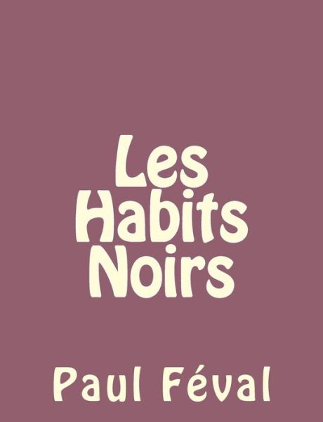 Les Habits Noirs - Paul Féval - Books - CreateSpace Independent Publishing Platf - 9781492735243 - September 16, 2013