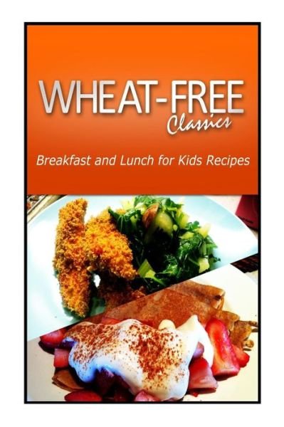 Cover for Wheat Free Classics Compilations · Wheat-free Classics - Breakfast and Lunch for Kids Recipes (Paperback Book) (2013)