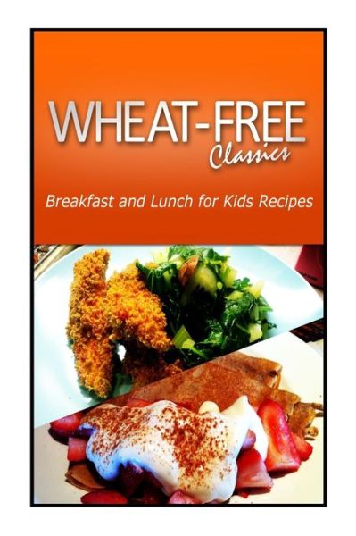 Cover for Wheat Free Classics Compilations · Wheat-free Classics - Breakfast and Lunch for Kids Recipes (Paperback Bog) (2013)