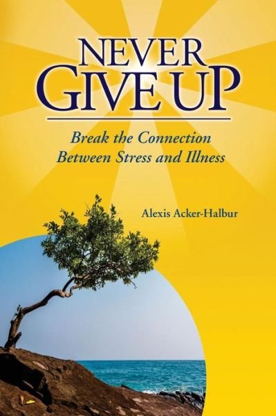 Cover for Mrs Alexis a Acker-halbur · Never Give Up: Break the Connection Between Stress and Illness (Pocketbok) (2014)