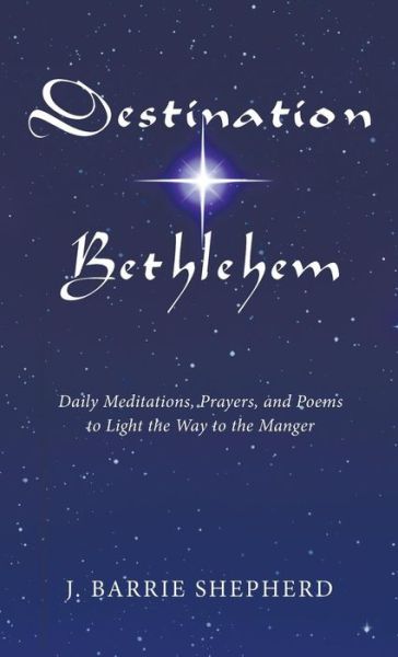 Cover for J Barrie Shepherd · Destination Bethlehem: Daily Meditations, Prayers, and Poems to Light the Way to the Manger (Hardcover Book) (2015)