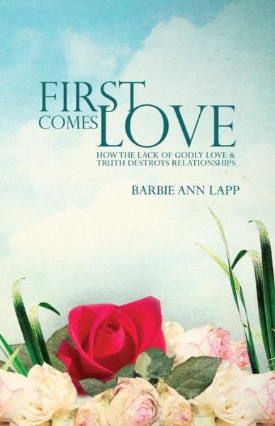 Cover for Barbie Ann Lapp · First Comes Love: How the Lack of Godly Love and Truth Destroys Relationships (Paperback Book) (2015)