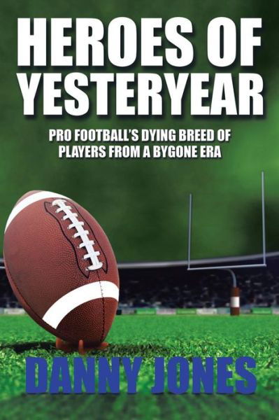 Cover for Danny Jones · Heroes of Yesteryear: Pro Football's Dying Breed of Players from a Bygone Era (Paperback Book) (2017)