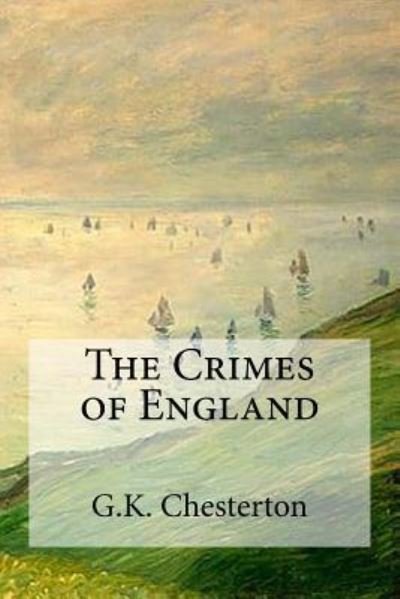 The Crimes of England - G K Chesterton - Books - Createspace Independent Publishing Platf - 9781537106243 - August 16, 2016