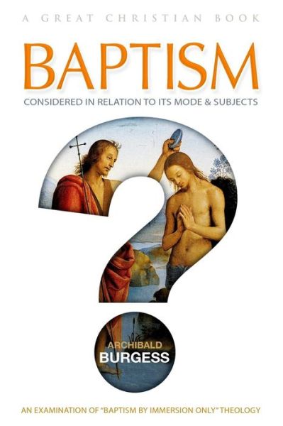 Baptism: Considered in Relation to Its Mode and Subjects - Archibald Burgess - Books - Great Christian Books - 9781610100243 - March 13, 2015