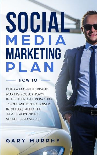 Cover for Gary Murphy · Social Media Marketing Plan How To: Build a Magnetic Brand Making You a Known Influencer. Go from Zero to One Million Followers in 30 Days. Apply the 1-Page Advertising Secret to Stand Out (Paperback Book) (2019)