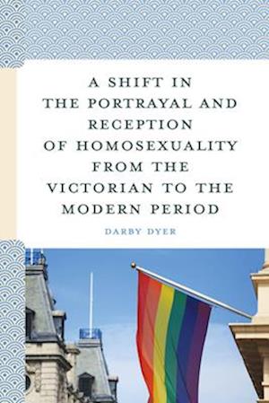 Cover for Darby Dyer · A Shift in the Portrayal and Reception of Homosexuality from the Victorian to the Modern Period (Hardcover Book) (2025)