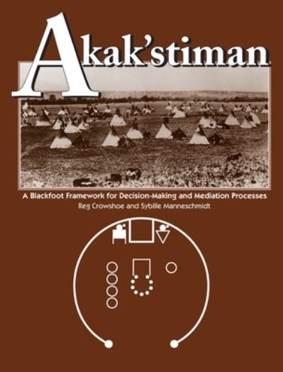 Akak'stiman: A Blackfoot Framework for Decision-Making and Mediation Processes - Reg Crowshoe - Books - University of Calgary Press - 9781773854243 - March 30, 2002