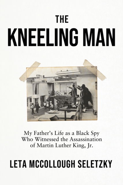 Cover for Leta McCollough Seletzky · The Kneeling Man: My Father's Life as a Black Spy Who Witnessed the Assassination of Martin Luther King Jr. (Hardcover Book) (2023)