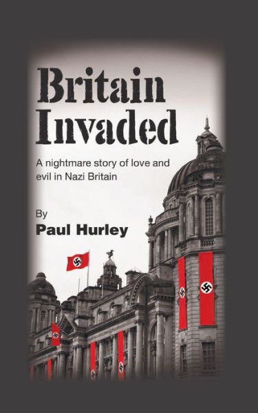 Cover for Paul Hurley · Britain Invaded: A nightmare story of love and evil in Nazi Britain (Hardcover Book) (2019)