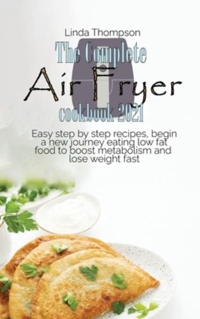 Cover for Linda Thompson · The Complete Air Fryer cookbook 2021: Easy step by step recipes, begin a new journey eating low fat food to boost metabolism and lose weight fast (Hardcover Book) (2021)