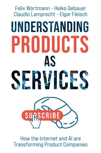 Cover for Wortmann, Felix (University of St. Gallen, Switzerland) · Understanding Products as Services: How the Internet and AI are Transforming Product Companies (Hardcover bog) (2024)