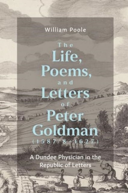The Life, Poems, and Letters of Peter Goldman (1587/8-1627): A Dundee Physician in the Republic of Letters - St Andrews Studies in Scottish History - William Poole - Books - Boydell & Brewer Ltd - 9781843847243 - August 13, 2024