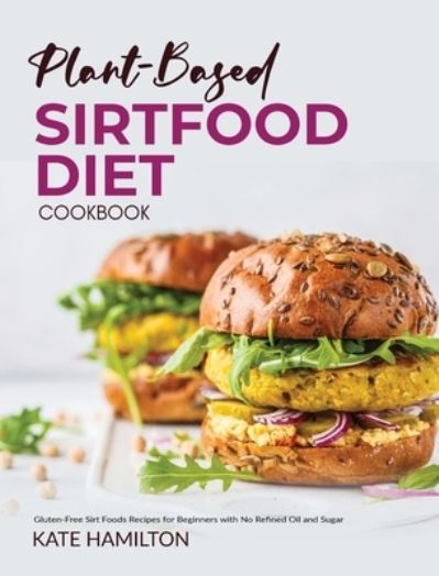 Cover for Kate Hamilton · Plant-based Sirtfood Diet Cookbook: Gluten-Free Sirt Foods Recipes for Beginners with No Refined Oil and Sugar (Hardcover Book) (2021)