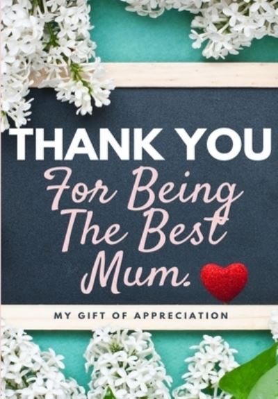 Cover for The Life Graduate Publishing Group · Thank You For Being The Best Mum.: My Gift Of Appreciation: Full Color Gift Book Prompted Questions 6.61 x 9.61 inch - Thank You (Paperback Book) (2020)