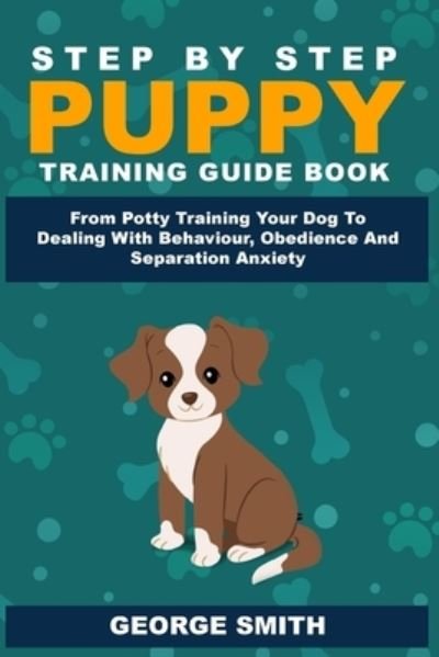 Cover for George Smith · Step By Step Puppy Training Guide Book - From Potty Training Your Dog To Dealing With Behavior, Obedience And Separation Anxiety (Paperback Book) (2019)