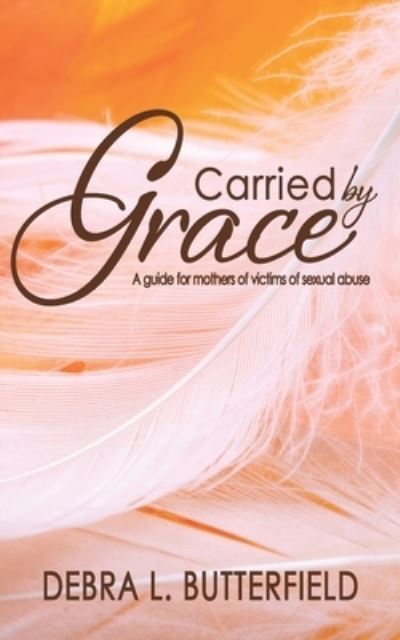 Cover for Debra L Butterfield · Carried by Grace: a Guide for Mothers of Victims of Sexual Abuse (Paperback Book) (2015)