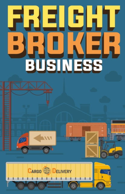 Freight Broker Business: How to Start a Successful Freight Brokerage Company - Doug Yimmer - Böcker - Gtm Press LLC - 9781955423243 - 1 maj 2021