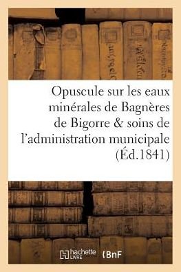 Cover for &quot;&quot; · Opuscule Sur Les Eaux Minerales de Bagneres de Bigorre, Par Les Soins de l'Administration Municipale (Pocketbok) (2016)