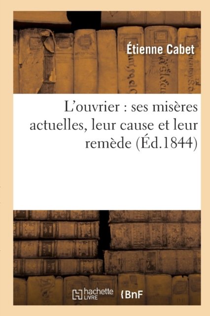 Cover for Étienne Cabet · L'Ouvrier: Ses Miseres Actuelles, Leur Cause Et Leur Remede (Paperback Book) (2016)
