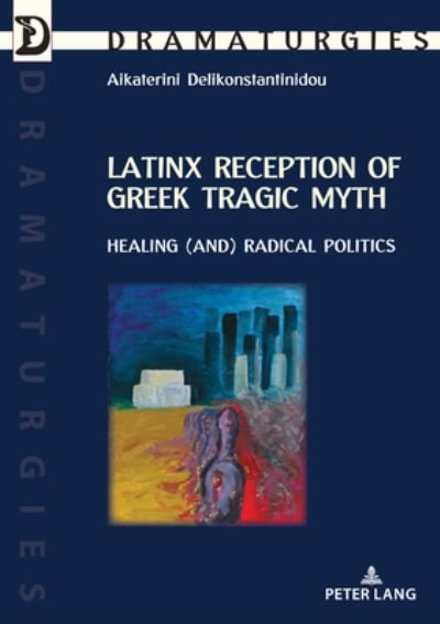 Cover for Aikaterini Delikonstantinidou · Latinx Reception of Greek Tragic Myth: Healing (and) Radical Politics - Dramaturgies (Paperback Bog) [New edition] (2020)