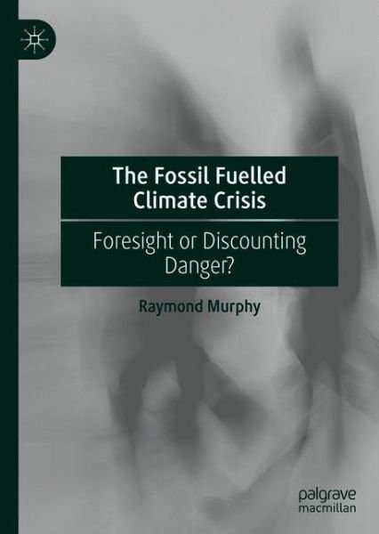 Cover for Raymond Murphy · The Fossil-Fuelled Climate Crisis: Foresight or Discounting Danger? (Hardcover Book) [1st ed. 2021 edition] (2020)