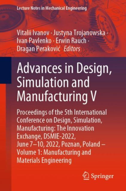 Cover for Advances in Design, Simulation and Manufacturing V: Proceedings of the 5th International Conference on Design, Simulation, Manufacturing: The Innovation Exchange, DSMIE-2022, June 7–10, 2022, Poznan, Poland – Volume 1: Manufacturing and Materials Engineer (Paperback Book) [1st ed. 2022 edition] (2022)