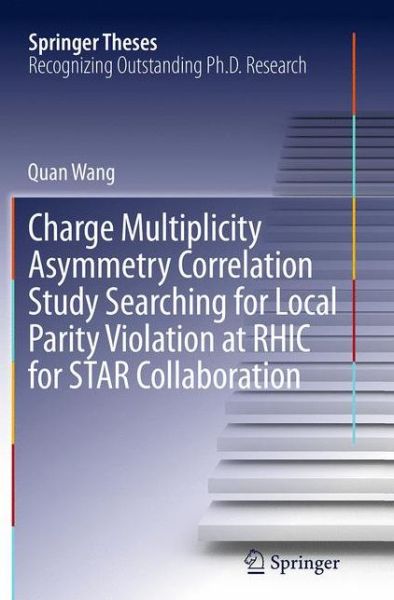 Cover for Quan Wang · Charge Multiplicity Asymmetry Correlation Study Searching for Local Parity Violation at RHIC for STAR Collaboration - Springer Theses (Taschenbuch) [Softcover reprint of the original 1st ed. 2013 edition] (2016)