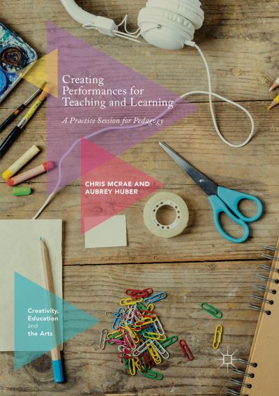 Cover for Chris McRae · Creating Performances for Teaching and Learning: A Practice Session for Pedagogy - Creativity, Education and the Arts (Paperback Book) [Softcover reprint of the original 1st ed. 2017 edition] (2018)