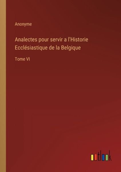 Cover for Anonyme · Analectes pour servir a l'Historie Ecclesiastique de la Belgique : Tome VI (Paperback Bog) (2022)