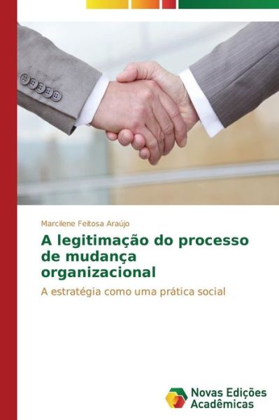 Cover for Marcilene Feitosa Araújo · A Legitimação Do Processo De Mudança Organizacional: a Estratégia Como Uma Prática Social (Paperback Book) [Portuguese edition] (2014)