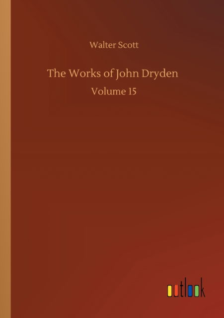 Cover for Walter Scott · The Works of John Dryden: Volume 15 (Paperback Book) (2020)