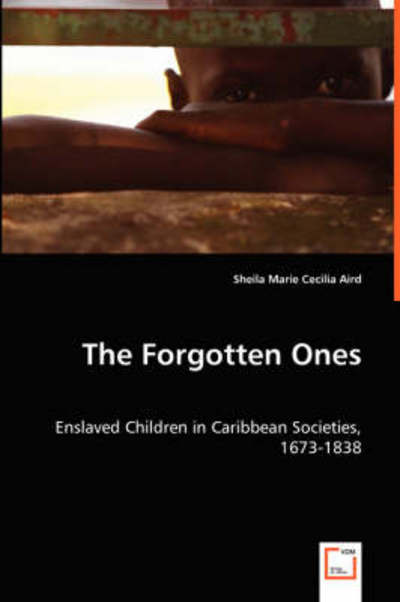 Cover for Sheila Marie Cecilia Aird · The Forgotten Ones - Enslaved Children in Caribbean Societies, 1673-1838 (Paperback Book) (2008)
